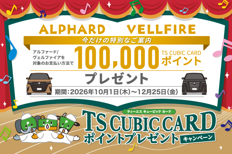 TS CUBIC CARDポイントプレゼントキャンペーン　アルファード/ヴェルファイアを対象の支払い方法で100,000ポイント