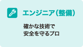 エンジニア（整備） 確かな技術で安全を守るプロ