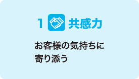 1 共感力 お客様の気持ちに寄り添う