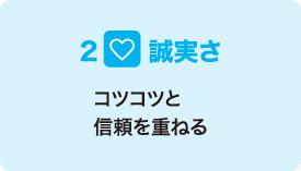 2 誠実さ コツコツと信頼を重ねる