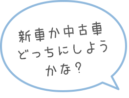 新車か中古車どっちにしようかな？