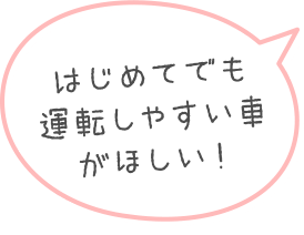 はじめてでも運転しやすい車がほしい！