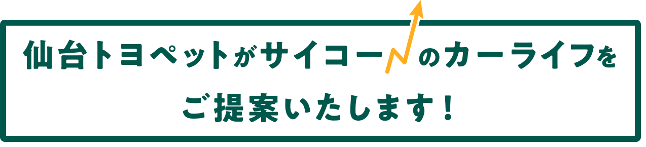 仙台トヨペットがサイコー　のカーライフをご提案いたします！