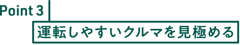 Point3 運転しやすいクルマを見極める